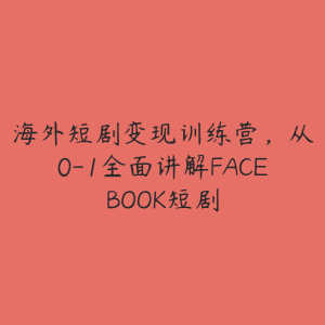 海外短剧变现训练营,从0-1全面讲解FACEBOOK短剧-51自学联盟