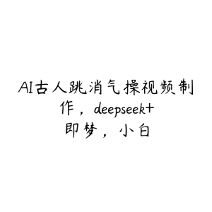 AI古人跳消气操视频制作,deepseek+即梦,小白-51自学联盟