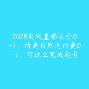 2025实战直播运营0-1，精通自然流付费0-1，可独立完成起号-51自学联盟