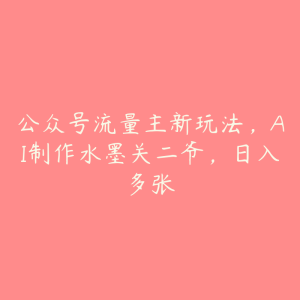 公众号流量主新玩法，AI制作水墨关二爷，日入多张-51自学联盟