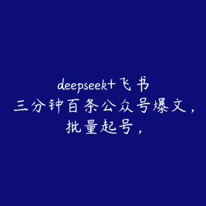 deepseek+飞书三分钟百条公众号爆文,批量起号,-51自学联盟