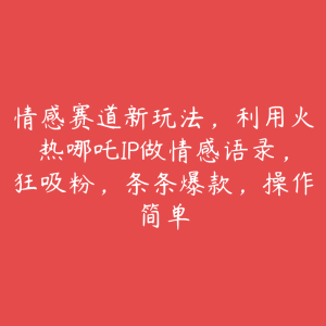 情感赛道新玩法，利用火热哪吒IP做情感语录，狂吸粉，条条爆款，操作简单-51自学联盟