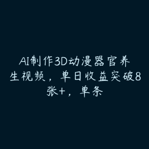 AI制作3D动漫器官养生视频,单日收益突破8张+,单条-51自学联盟