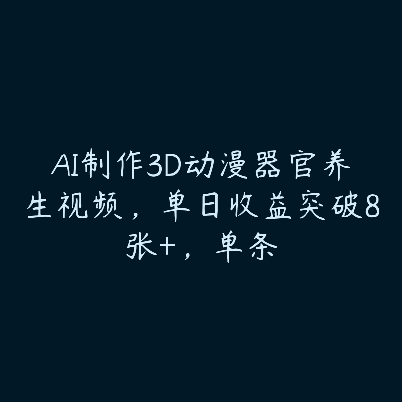 AI制作3D动漫器官养生视频，单日收益突破8张+，单条