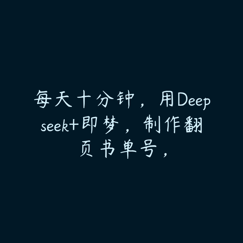 每天十分钟，用Deepseek+即梦，制作翻页书单号，