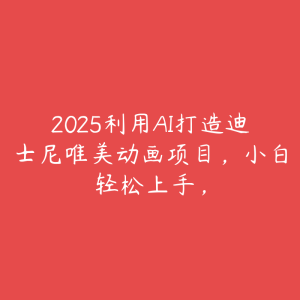 2025利用AI打造迪士尼唯美动画项目,小白轻松上手,-51自学联盟