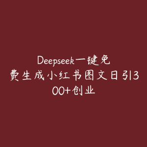 Deepseek一键免费生成小红书图文日引300+创业-51自学联盟