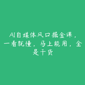 AI自媒体风口掘金课,一看就懂,马上能用,全是干货-51自学联盟