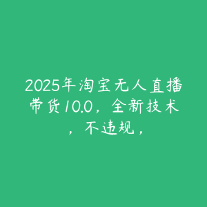 2025年淘宝无人直播带货10.0,全新技术,不违规,-51自学联盟