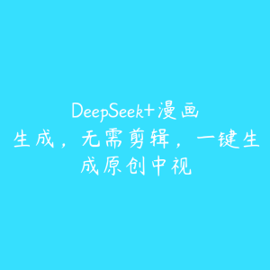 DeepSeek+漫画生成,无需剪辑,一键生成原创中视-51自学联盟