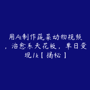 用Ai制作蔬菜动物视频,治愈系天花板,单日变现1k【揭秘】-51自学联盟