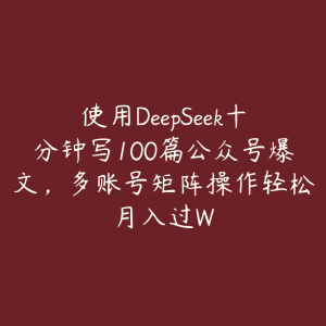 使用DeepSeek十分钟写100篇公众号爆文，多账号矩阵操作轻松月入过W-51自学联盟