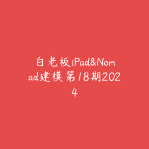 白老板iPad&Nomad建模第18期2024-51自学联盟