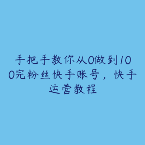 手把手教你从0做到100完粉丝快手账号，快手运营教程-51自学联盟