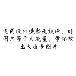 电商设计摄影视频课,好图片等于大流量,带你做出大流量图片-51自学联盟