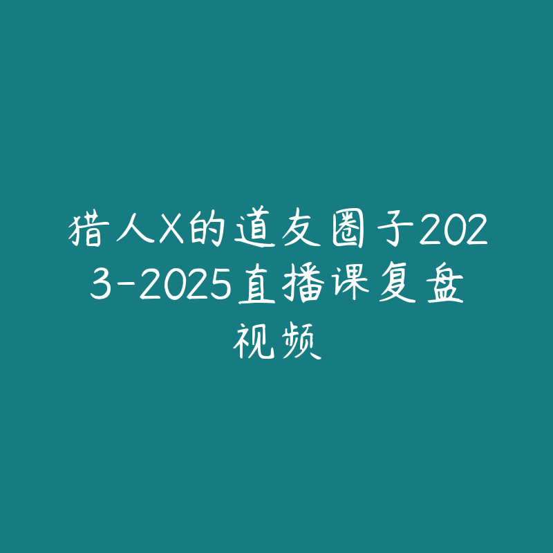 猎人X的道友圈子2023-2025直播课复盘视频