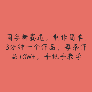 国学新赛道,制作简单,3分钟一个作品,每条作品10W+,手把手教学-51自学联盟