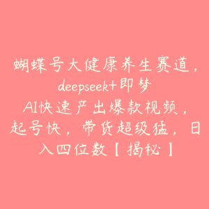 蝴蝶号大健康养生赛道,deepseek+即梦AI快速产出爆款视频,起号快,带货超级猛,日入四位数【揭秘】-51自学联盟