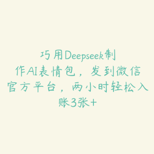 巧用Deepseek制作AI表情包,发到微信官方平台,两小时轻松入账3张+-51自学联盟