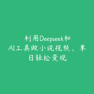 利用Deepseek和AI工具做小说视频,单日轻松变现-51自学联盟