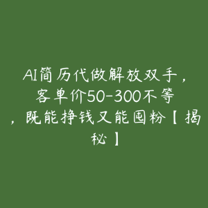 AI简历代做解放双手,客单价50-300不等,既能挣钱又能囤粉【揭秘】-51自学联盟