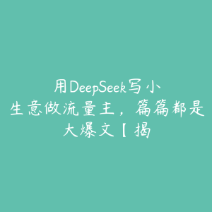 用DeepSeek写小生意做流量主,篇篇都是大爆文【揭-51自学联盟