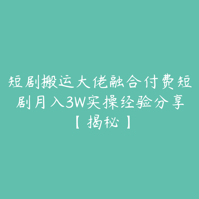 短剧搬运大佬融合付费短剧月入3W实操经验分享【揭秘】