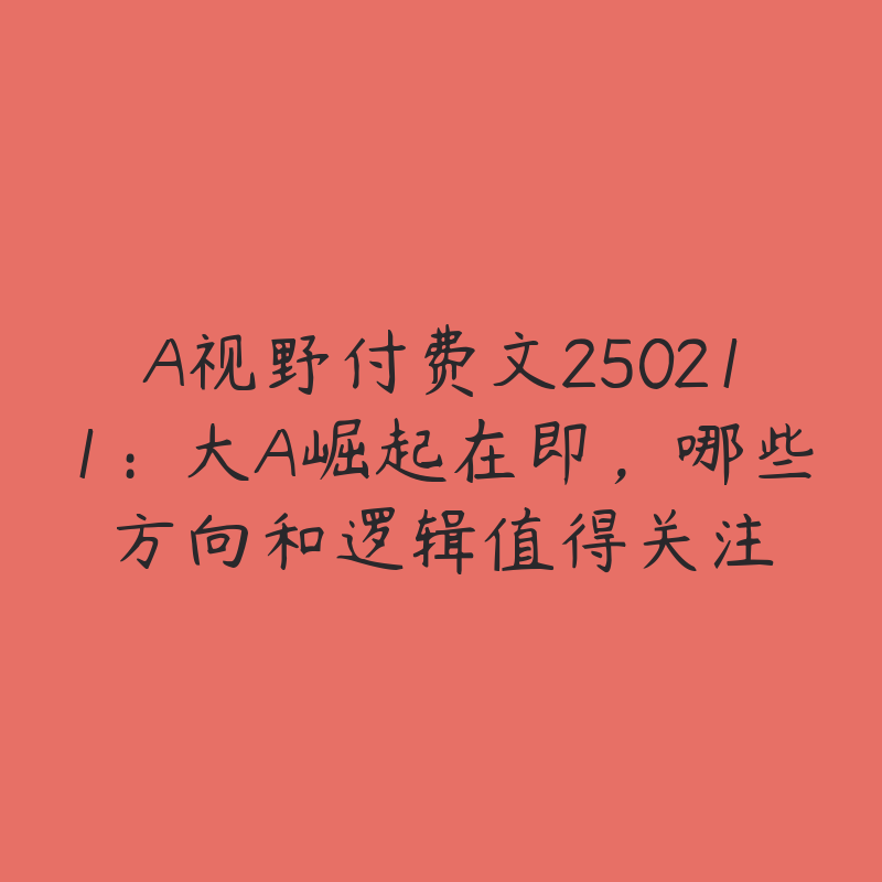 A视野付费文250211：大A崛起在即，哪些方向和逻辑值得关注
