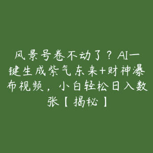 风景号卷不动了?AI一键生成紫气东来+财神瀑布视频,小白轻松日入数张【揭秘】-51自学联盟