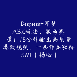 Deepseek+即梦AI3.0玩法,黑马赛道!15分钟输出高质量爆款视频,一条作品涨粉5W+【揭秘】-51自学联盟