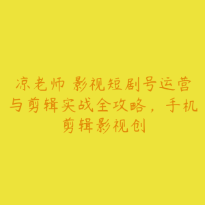 凉老师・影视短剧号运营与剪辑实战全攻略,手机剪辑影视创-51自学联盟