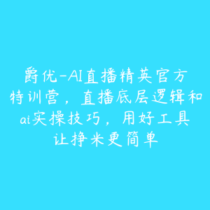 爵优-AI直播精英官方特训营，直播底层逻辑和ai实操技巧，用好工具让挣米更简单-51自学联盟