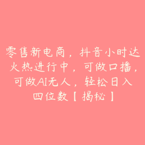 零售新电商，抖音小时达火热进行中，可做口播，可做AI无人，轻松日入四位数【揭秘】-51自学联盟