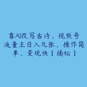 靠AI改写古诗，视频号流量主日入几张，操作简单，变现快【揭秘】-51自学联盟