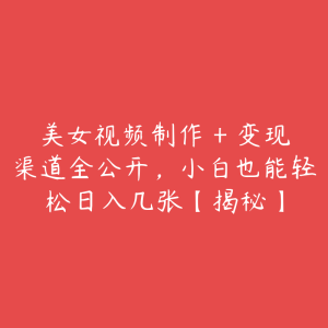美女视频制作 + 变现渠道全公开,小白也能轻松日入几张【揭秘】-51自学联盟