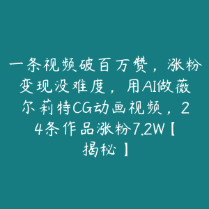 一条视频破百万赞,涨粉变现没难度,用AI做薇尔莉特CG动画视频,24条作品涨粉7.2W【揭秘】-51自学联盟