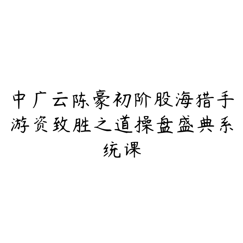 中广云陈豪初阶股海猎手游资致胜之道操盘盛典系统课
