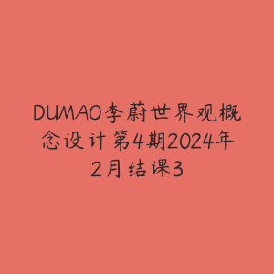 DUMAO李蔚世界观概念设计第4期2024年2月结课3-51自学联盟