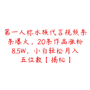 第一人称水族代言视频条条爆火,20条作品涨粉8.5W,小白轻松月入五位数【揭秘】-51自学联盟