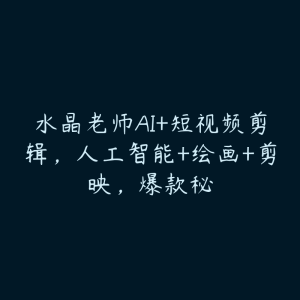 水晶老师AI+短视频剪辑，人工智能+绘画+剪映，爆款秘-51自学联盟