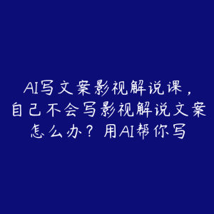 AI写文案影视解说课,自己不会写影视解说文案怎么办?用AI帮你写-51自学联盟