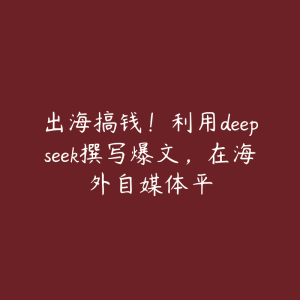 出海搞钱!利用deepseek撰写爆文,在海外自媒体平-51自学联盟