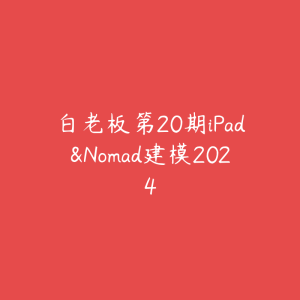 白老板第20期iPad&Nomad建模2024-51自学联盟