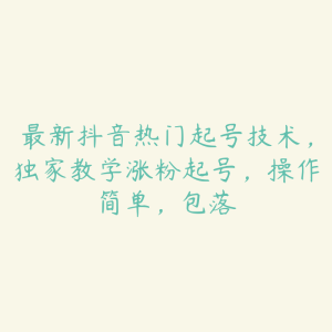 最新抖音热门起号技术,独家教学涨粉起号,操作简单,包落-51自学联盟