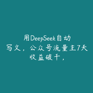 用DeepSeek自动写文,公众号流量主7天收益破千,-51自学联盟