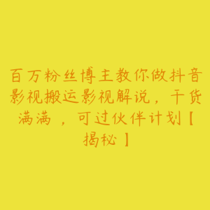 百万粉丝博主教你做抖音影视搬运影视解说,干货满满 ,可过伙伴计划【揭秘】-51自学联盟