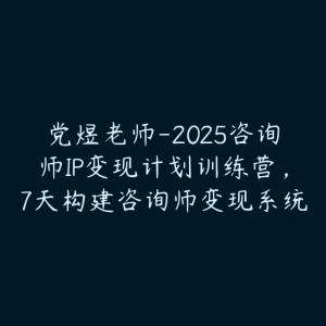 党煜老师-2025咨询师IP变现计划训练营,7天构建咨询师变现系统-51自学联盟