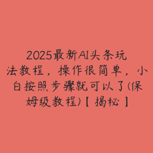 2025最新AI头条玩法教程,操作很简单,小白按照步骤就可以了(保姆级教程)【揭秘】-51自学联盟