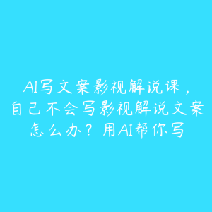 AI写文案影视解说课,自己不会写影视解说文案怎么办?用AI帮你写-51自学联盟