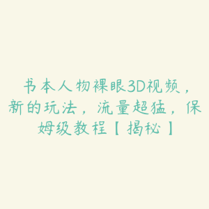 书本人物裸眼3D视频,新的玩法,流量超猛,保姆级教程【揭秘】-51自学联盟